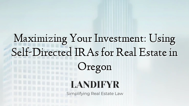 Maximizing Your Investment: Using Self-Directed IRAs for Real Estate in Oregon