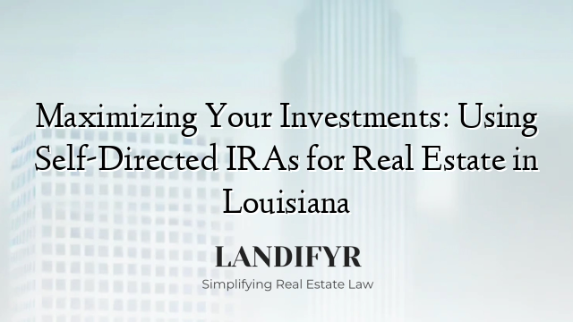 Maximizing Your Investments: Using Self-Directed IRAs for Real Estate in Louisiana