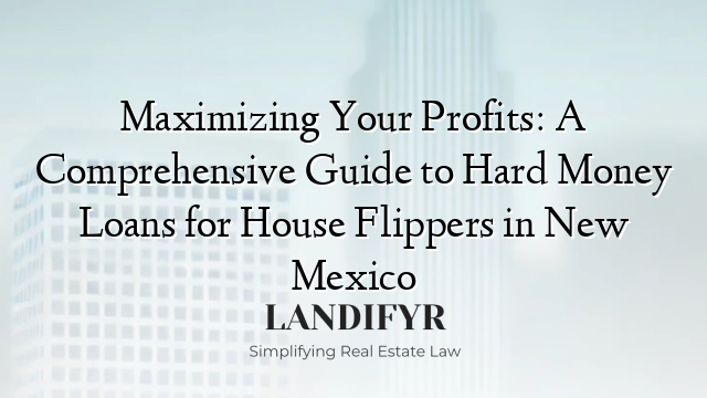 Maximizing Your Profits: A Comprehensive Guide to Hard Money Loans for House Flippers in New Mexico