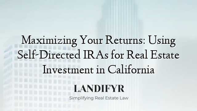 Maximizing Your Returns: Using Self-Directed IRAs for Real Estate Investment in California