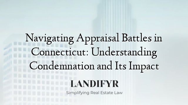Navigating Appraisal Battles in Connecticut: Understanding Condemnation and Its Impact