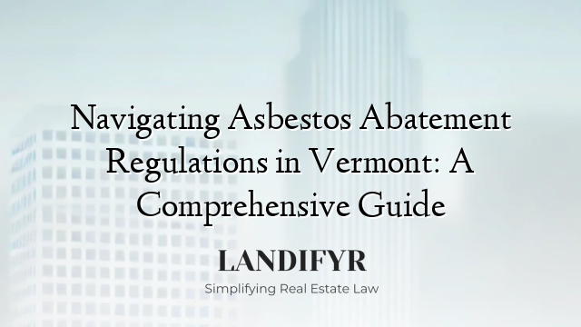 Navigating Asbestos Abatement Regulations in Vermont: A Comprehensive Guide