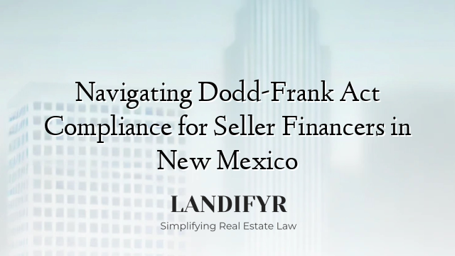Navigating Dodd-Frank Act Compliance for Seller Financers in New Mexico