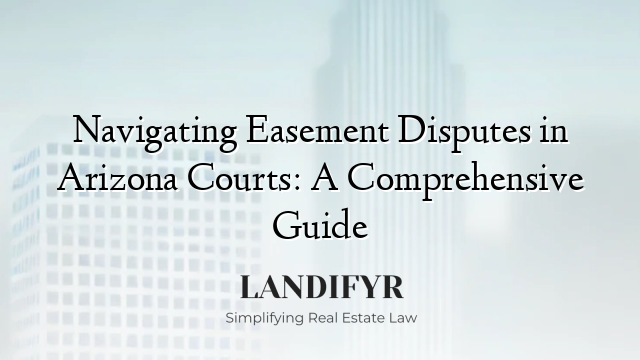 Navigating Easement Disputes in Arizona Courts: A Comprehensive Guide