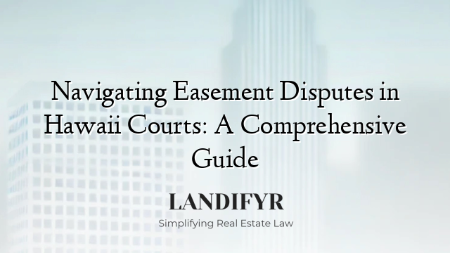 Navigating Easement Disputes in Hawaii Courts: A Comprehensive Guide