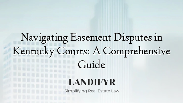 Navigating Easement Disputes in Kentucky Courts: A Comprehensive Guide