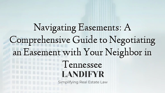 Navigating Easements: A Comprehensive Guide to Negotiating an Easement with Your Neighbor in Tennessee