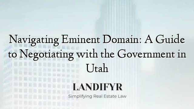 Navigating Eminent Domain: A Guide to Negotiating with the Government in Utah