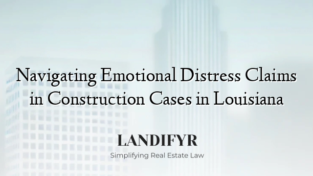 Navigating Emotional Distress Claims in Construction Cases in Louisiana