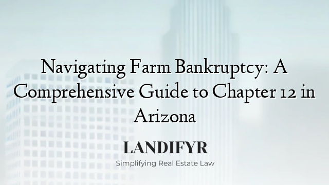 Navigating Farm Bankruptcy: A Comprehensive Guide to Chapter 12 in Arizona