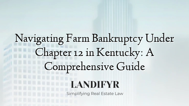 Navigating Farm Bankruptcy Under Chapter 12 in Kentucky: A Comprehensive Guide