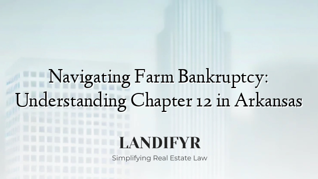 Navigating Farm Bankruptcy: Understanding Chapter 12 in Arkansas