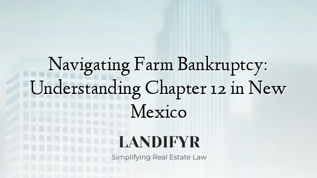 Navigating Farm Bankruptcy: Understanding Chapter 12 in New Mexico