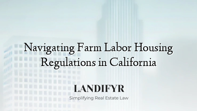 Navigating Farm Labor Housing Regulations in California
