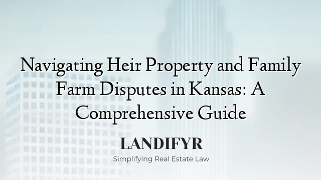 Navigating Heir Property and Family Farm Disputes in Kansas: A Comprehensive Guide