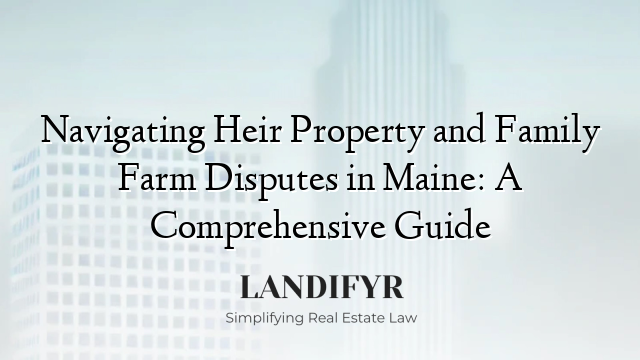 Navigating Heir Property and Family Farm Disputes in Maine: A Comprehensive Guide