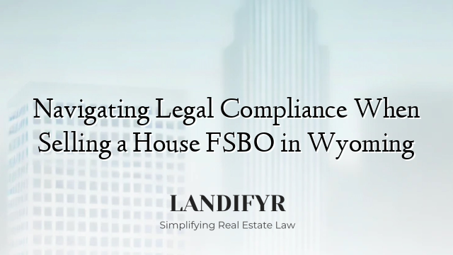 Navigating Legal Compliance When Selling a House FSBO in Wyoming
