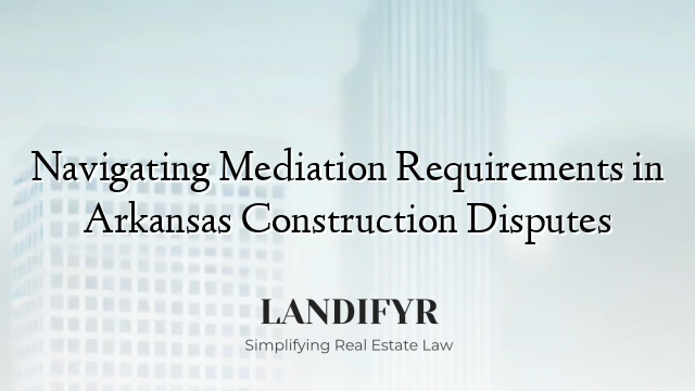 Navigating Mediation Requirements in Arkansas Construction Disputes