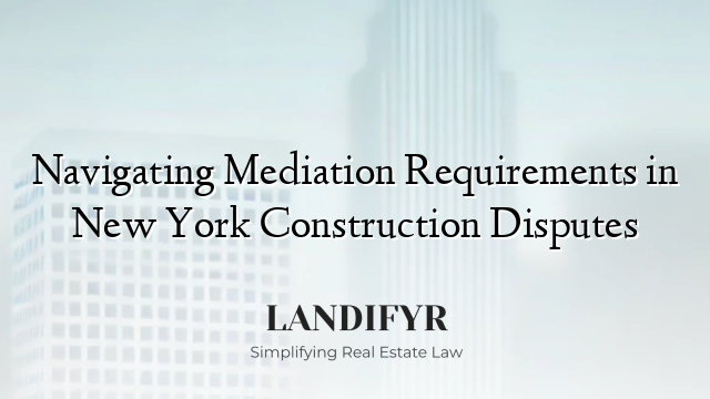 Navigating Mediation Requirements in New York Construction Disputes