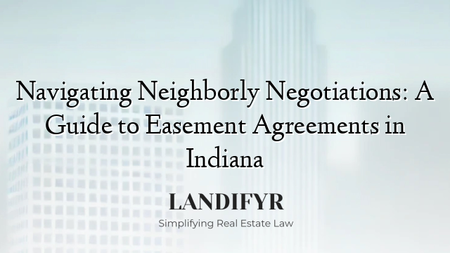 Navigating Neighborly Negotiations: A Guide to Easement Agreements in Indiana