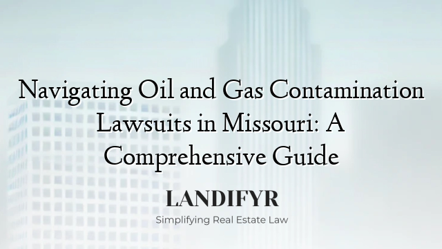 Navigating Oil and Gas Contamination Lawsuits in Missouri: A Comprehensive Guide