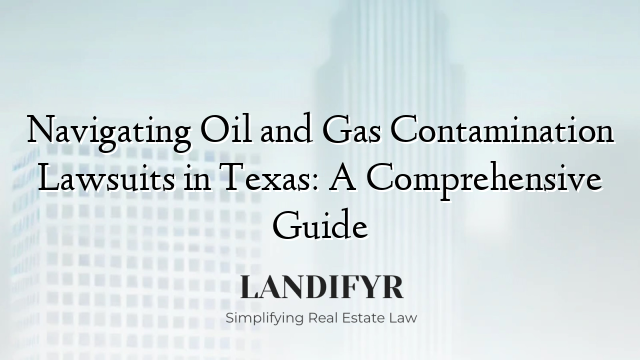 Navigating Oil and Gas Contamination Lawsuits in Texas: A Comprehensive Guide