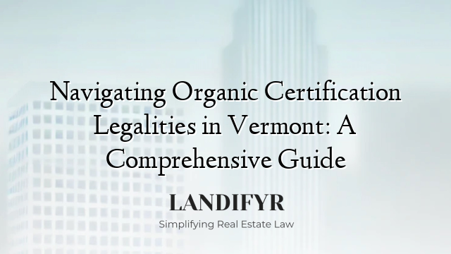 Navigating Organic Certification Legalities in Vermont: A Comprehensive Guide