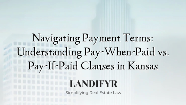 Navigating Payment Terms: Understanding Pay-When-Paid vs. Pay-If-Paid Clauses in Kansas