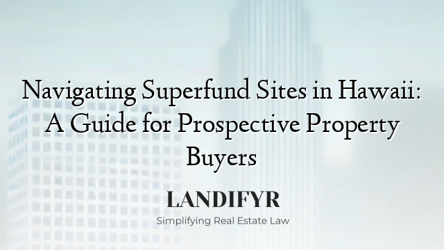 Navigating Superfund Sites in Hawaii: A Guide for Prospective Property Buyers