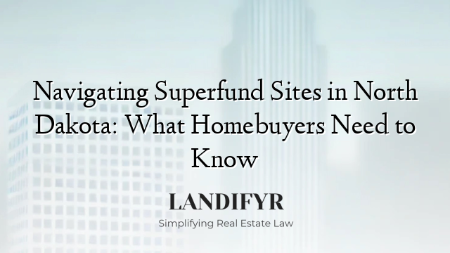 Navigating Superfund Sites in North Dakota: What Homebuyers Need to Know