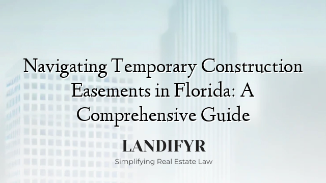 Navigating Temporary Construction Easements in Florida: A Comprehensive Guide