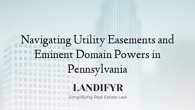 Navigating Utility Easements and Eminent Domain Powers in Pennsylvania