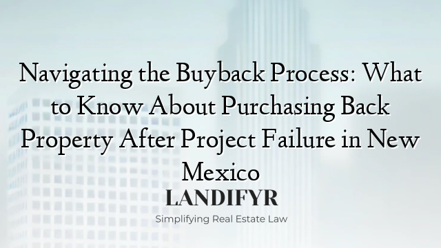 Navigating the Buyback Process: What to Know About Purchasing Back Property After Project Failure in New Mexico