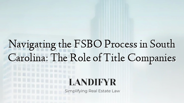 Navigating the FSBO Process in South Carolina: The Role of Title Companies