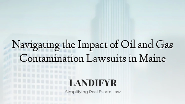 Navigating the Impact of Oil and Gas Contamination Lawsuits in Maine