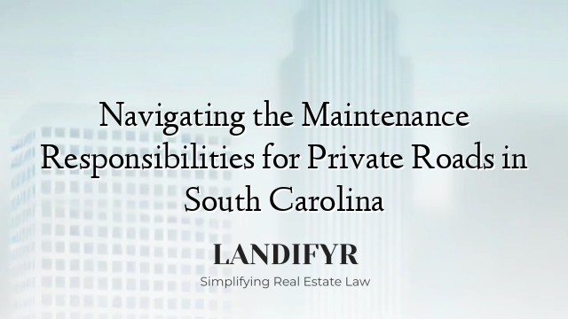 Navigating the Maintenance Responsibilities for Private Roads in South Carolina
