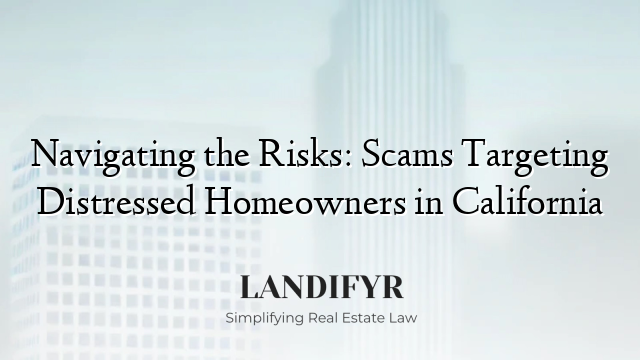 Navigating the Risks: Scams Targeting Distressed Homeowners in California