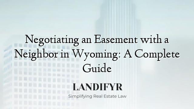 Negotiating an Easement with a Neighbor in Wyoming: A Complete Guide
