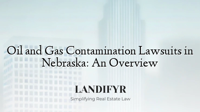 Oil and Gas Contamination Lawsuits in Nebraska: An Overview