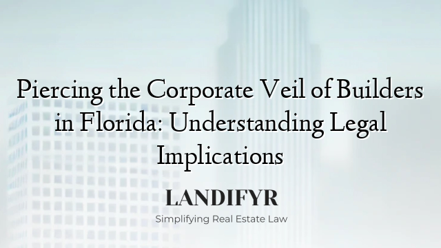 Piercing the Corporate Veil of Builders in Florida: Understanding Legal Implications