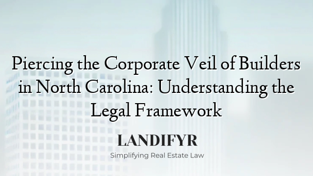 Piercing the Corporate Veil of Builders in North Carolina: Understanding the Legal Framework