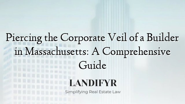 Piercing the Corporate Veil of a Builder in Massachusetts: A Comprehensive Guide
