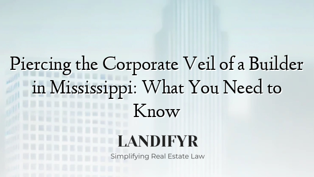 Piercing the Corporate Veil of a Builder in Mississippi: What You Need to Know