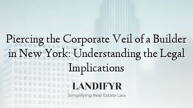 Piercing the Corporate Veil of a Builder in New York: Understanding the Legal Implications