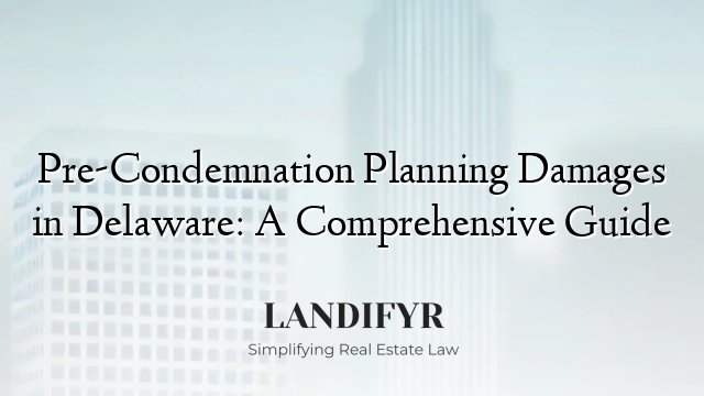 Pre-Condemnation Planning Damages in Delaware: A Comprehensive Guide