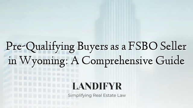 Pre-Qualifying Buyers as a FSBO Seller in Wyoming: A Comprehensive Guide
