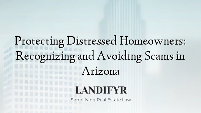 Protecting Distressed Homeowners: Recognizing and Avoiding Scams in Arizona