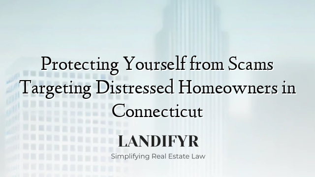 Protecting Yourself from Scams Targeting Distressed Homeowners in Connecticut