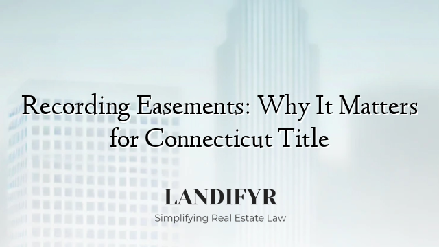 Recording Easements: Why It Matters for Connecticut Title