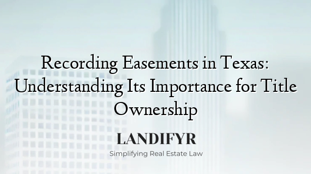 Recording Easements in Texas: Understanding Its Importance for Title Ownership